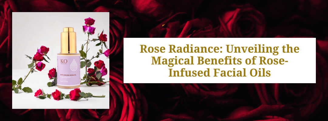 Rose Radiance: Unveiling the Magical Benefits of Rose-Infused Facial Oils